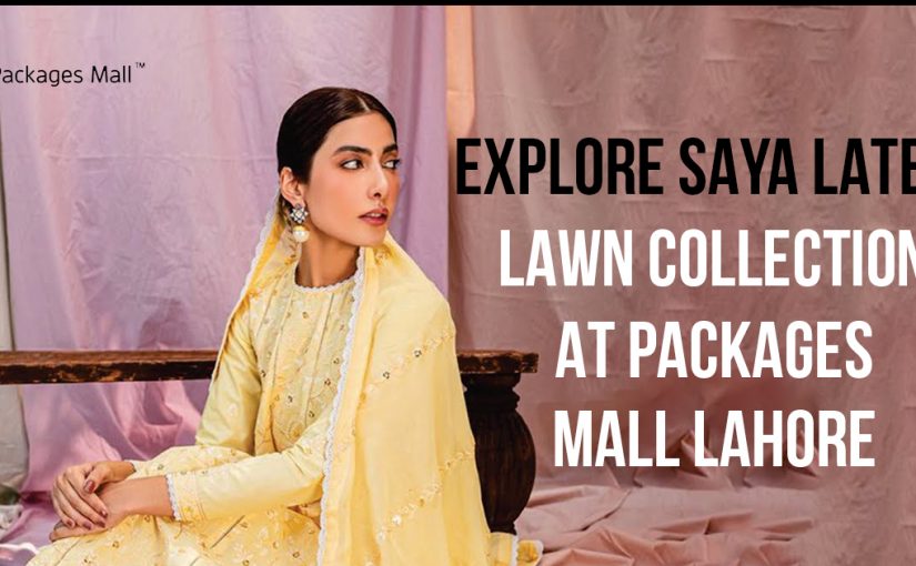 Explore Saya Latest Lawn Collection At Packages Mall Lahore