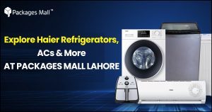 Haier Refrigerators, ACs & More at Packages Mall Lahore