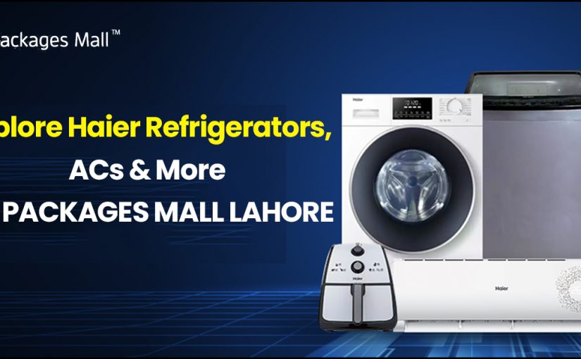 Explore Haier Refrigerators, ACs & More at Packages Mall Lahore