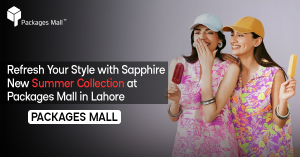 Refresh Your Style with Sapphire New Summer Collection at Packages Mall in Lahore