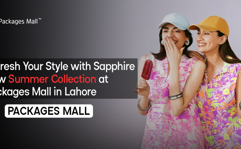 Refresh Your Style with Sapphire New Summer Collection at Packages Mall in Lahore